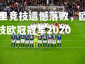 1xbet平台-马德里竞技遗憾落败，欧冠赛场再添一份遗憾，马德里竞技欧冠冠军2020