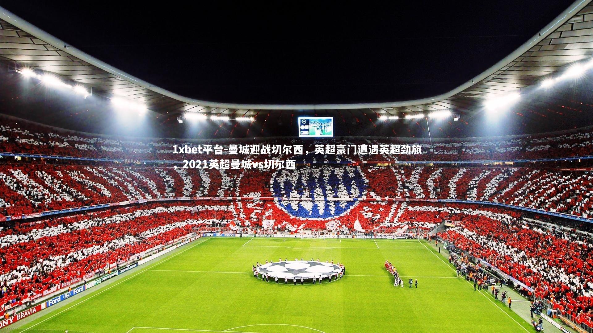 1xbet平台-曼城迎战切尔西，英超豪门遭遇英超劲旅，2021英超曼城vs切尔西