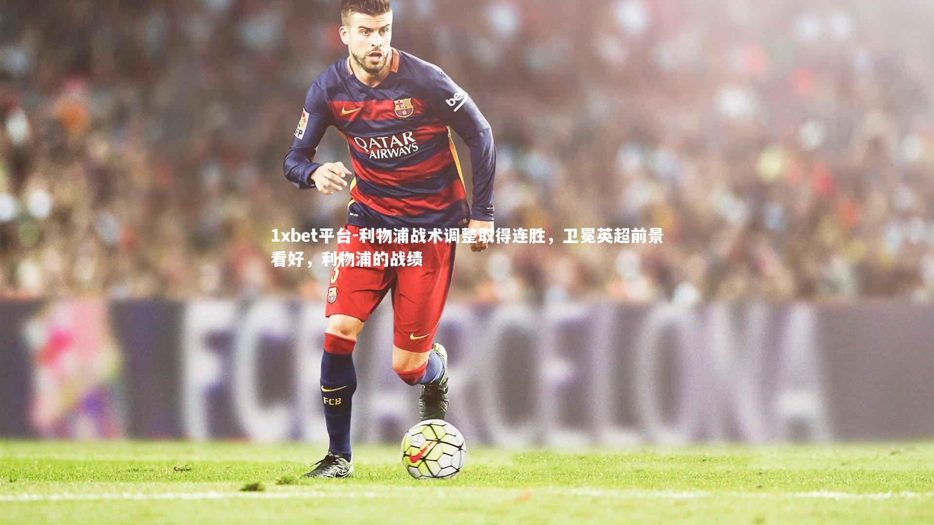 利物浦战术调整取得连胜，卫冕英超前景看好，利物浦的战绩