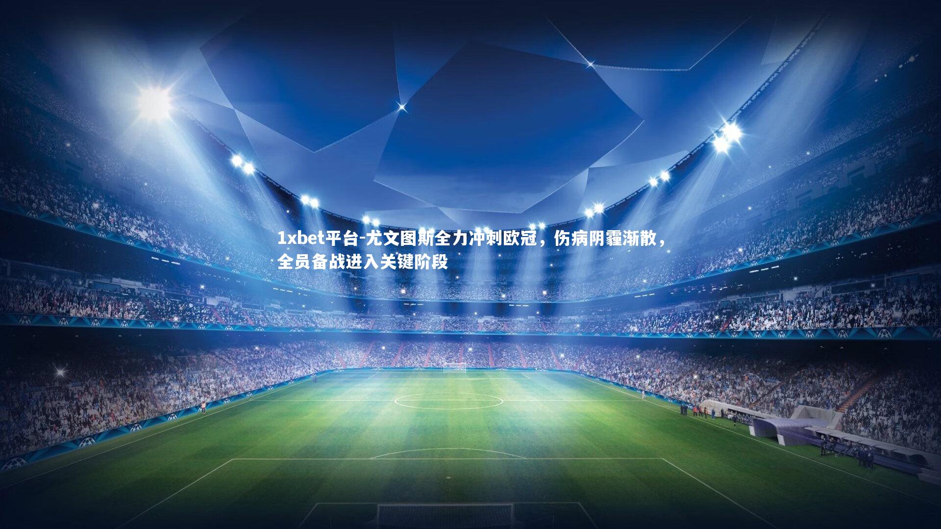 1xbet平台-尤文图斯全力冲刺欧冠，伤病阴霾渐散，全员备战进入关键阶段