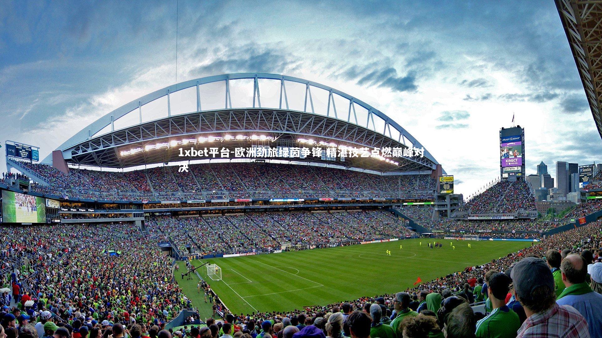 1xbet平台-欧洲劲旅绿茵争锋 精湛技艺点燃巅峰对决