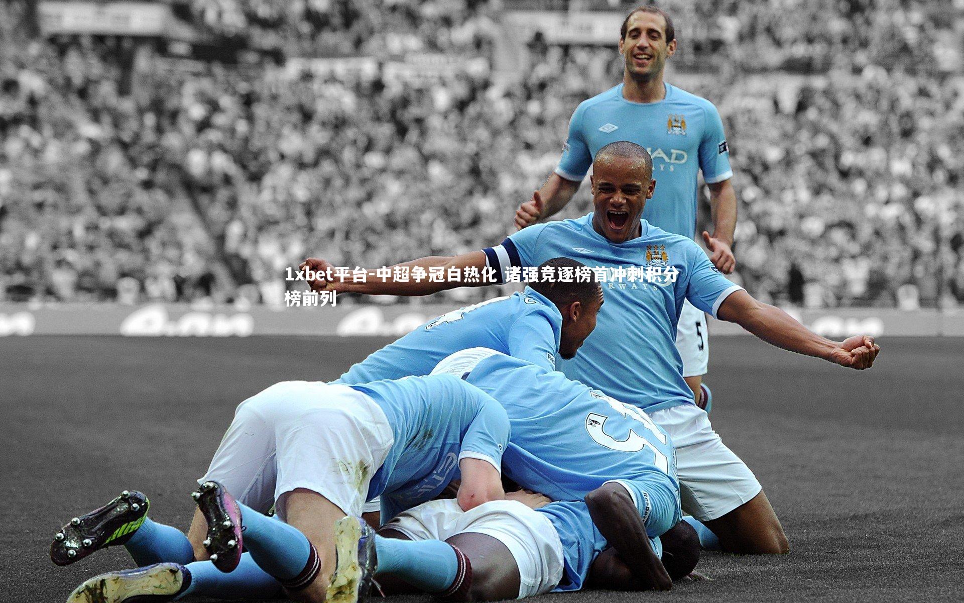 1xbet平台-中超争冠白热化 诸强竞逐榜首冲刺积分榜前列