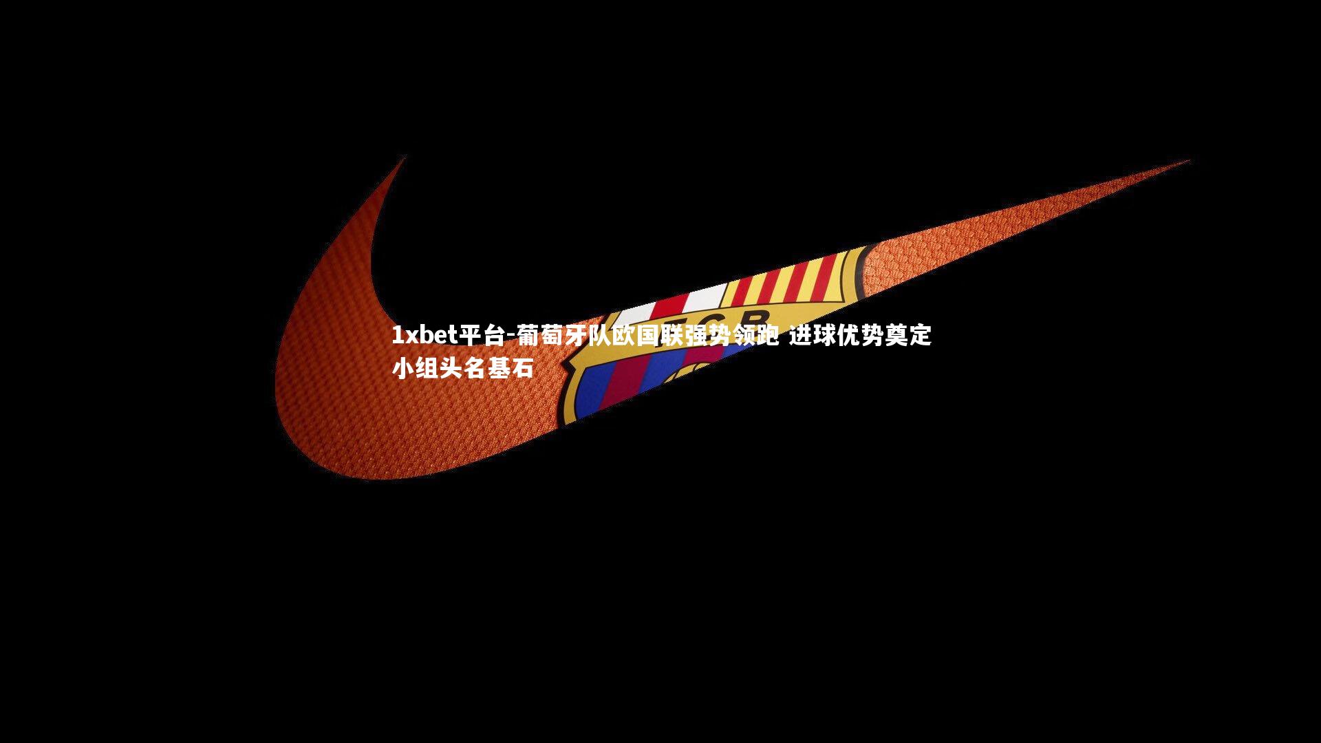 葡萄牙队欧国联强势领跑 进球优势奠定小组头名基石