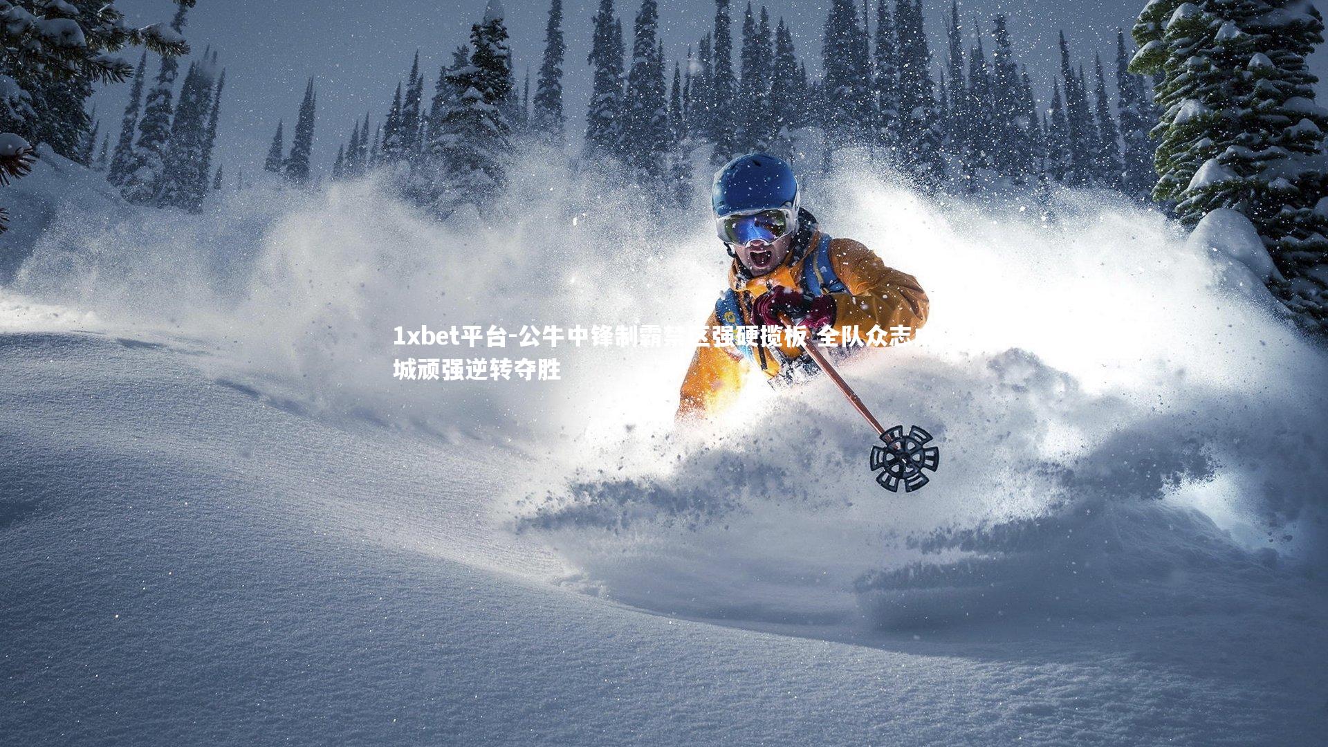 1xbet平台-公牛中锋制霸禁区强硬揽板 全队众志成城顽强逆转夺胜