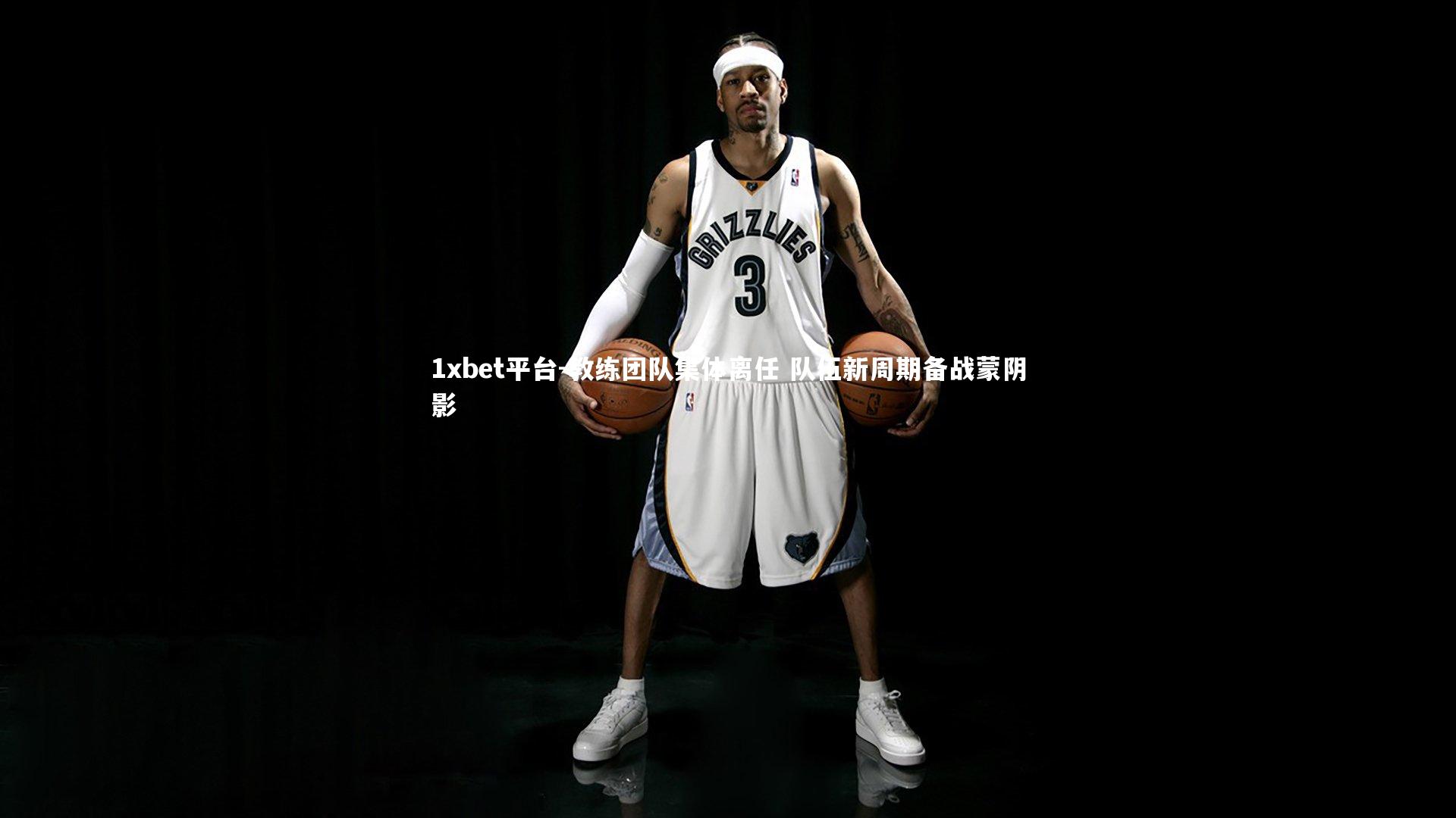 1xbet平台-教练团队集体离任 队伍新周期备战蒙阴影