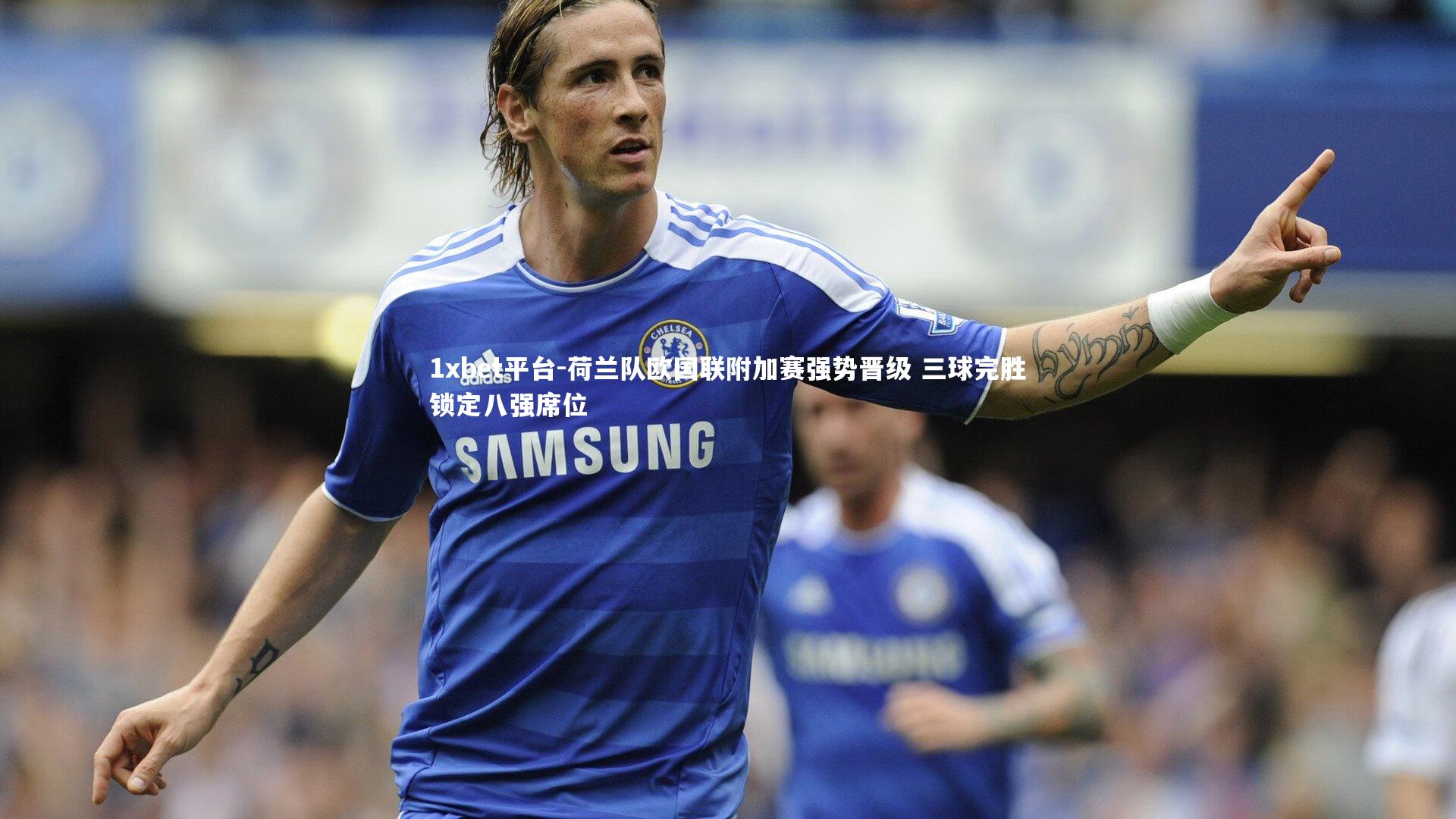 1xbet平台-荷兰队欧国联附加赛强势晋级 三球完胜锁定八强席位