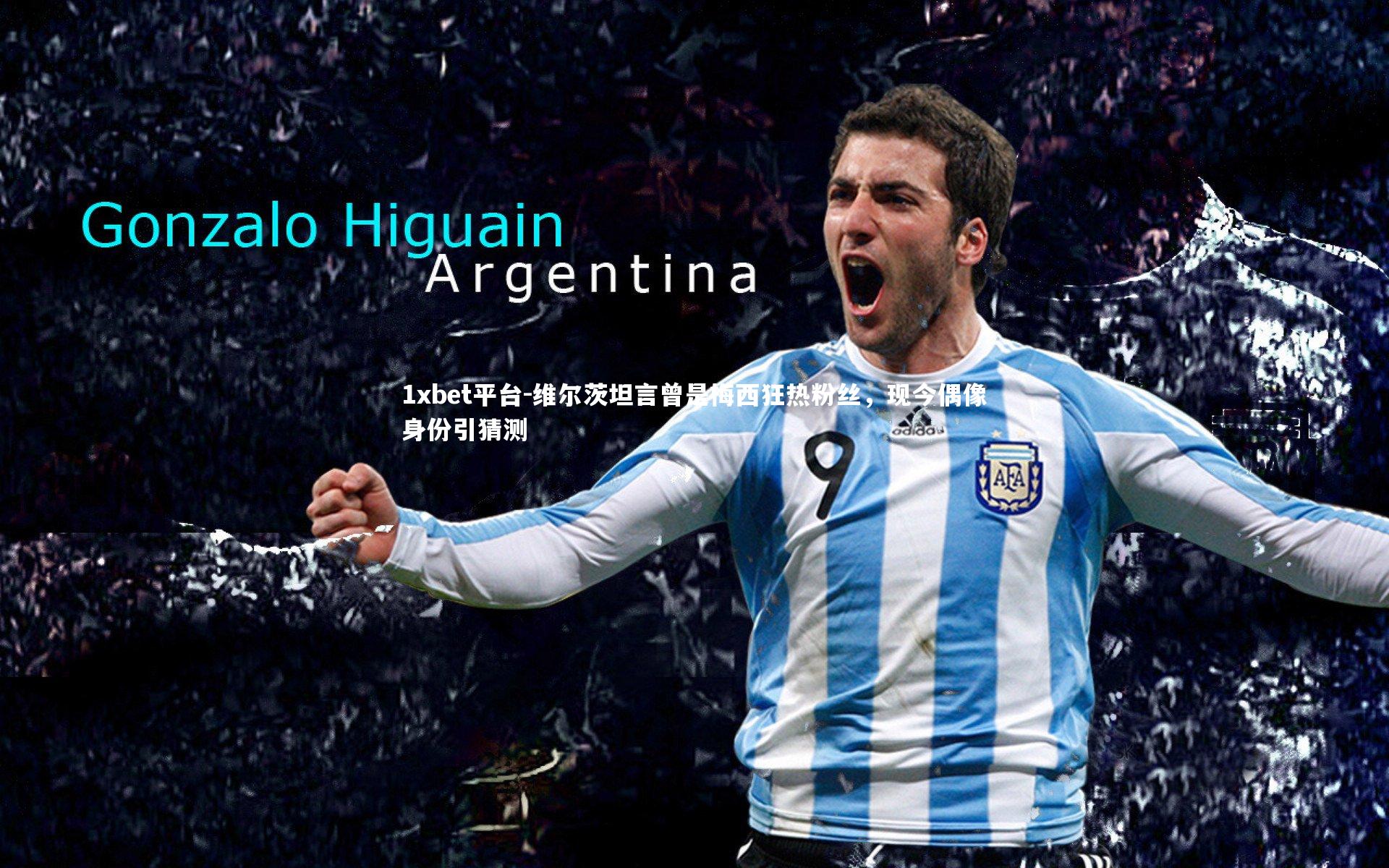 维尔茨坦言曾是梅西狂热粉丝,现今偶像身份引猜测