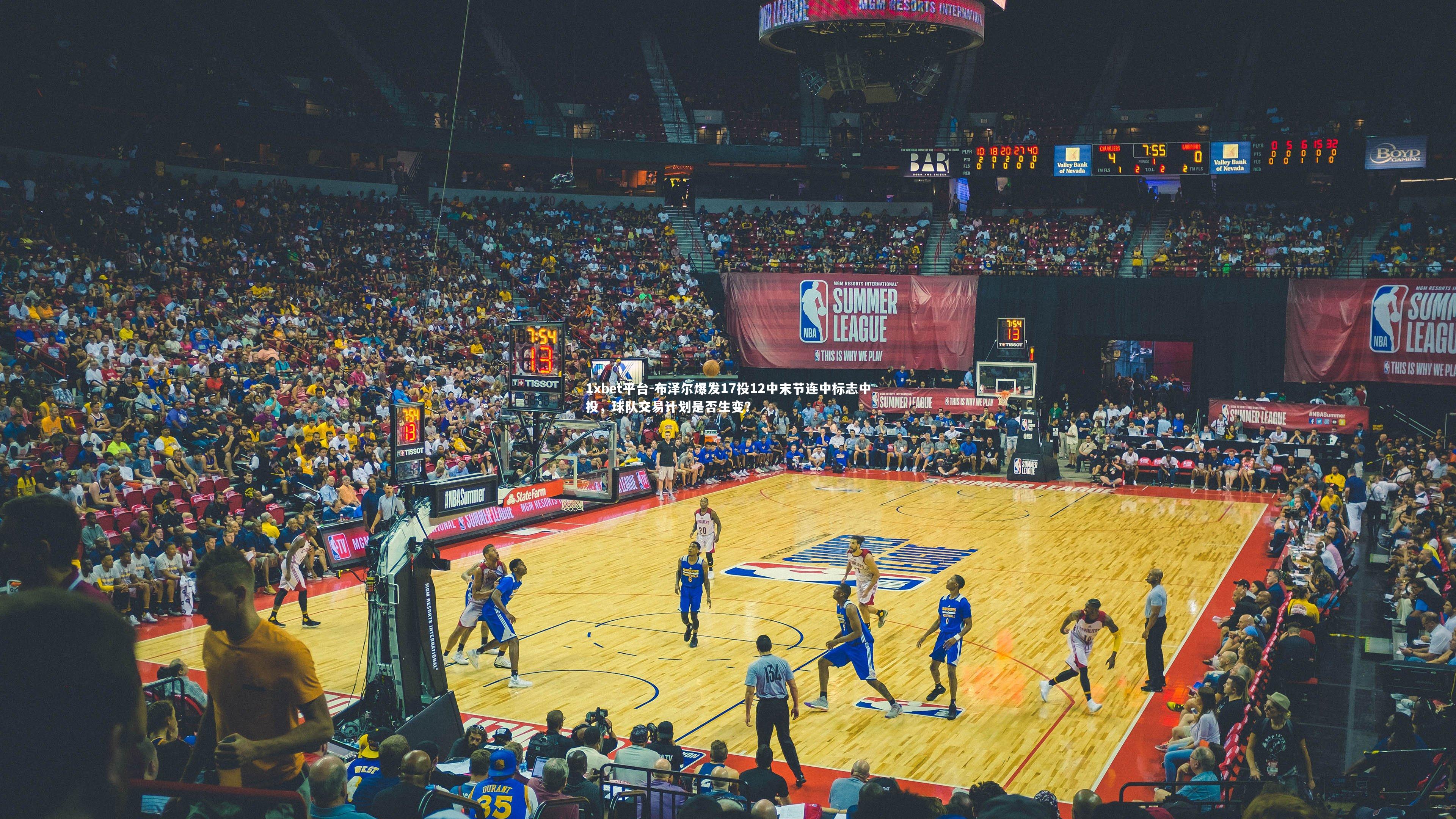 1xbet平台-布泽尔爆发17投12中末节连中标志中投，球队交易计划是否生变？