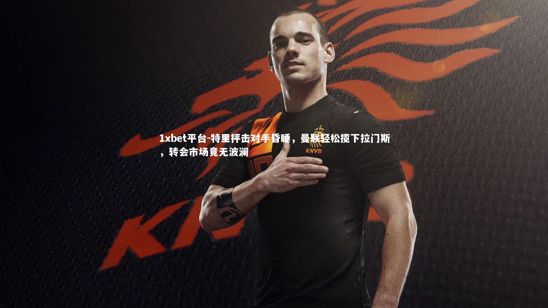 特里抨击对手昏睡，曼联轻松揽下拉门斯，转会市场竟无波澜