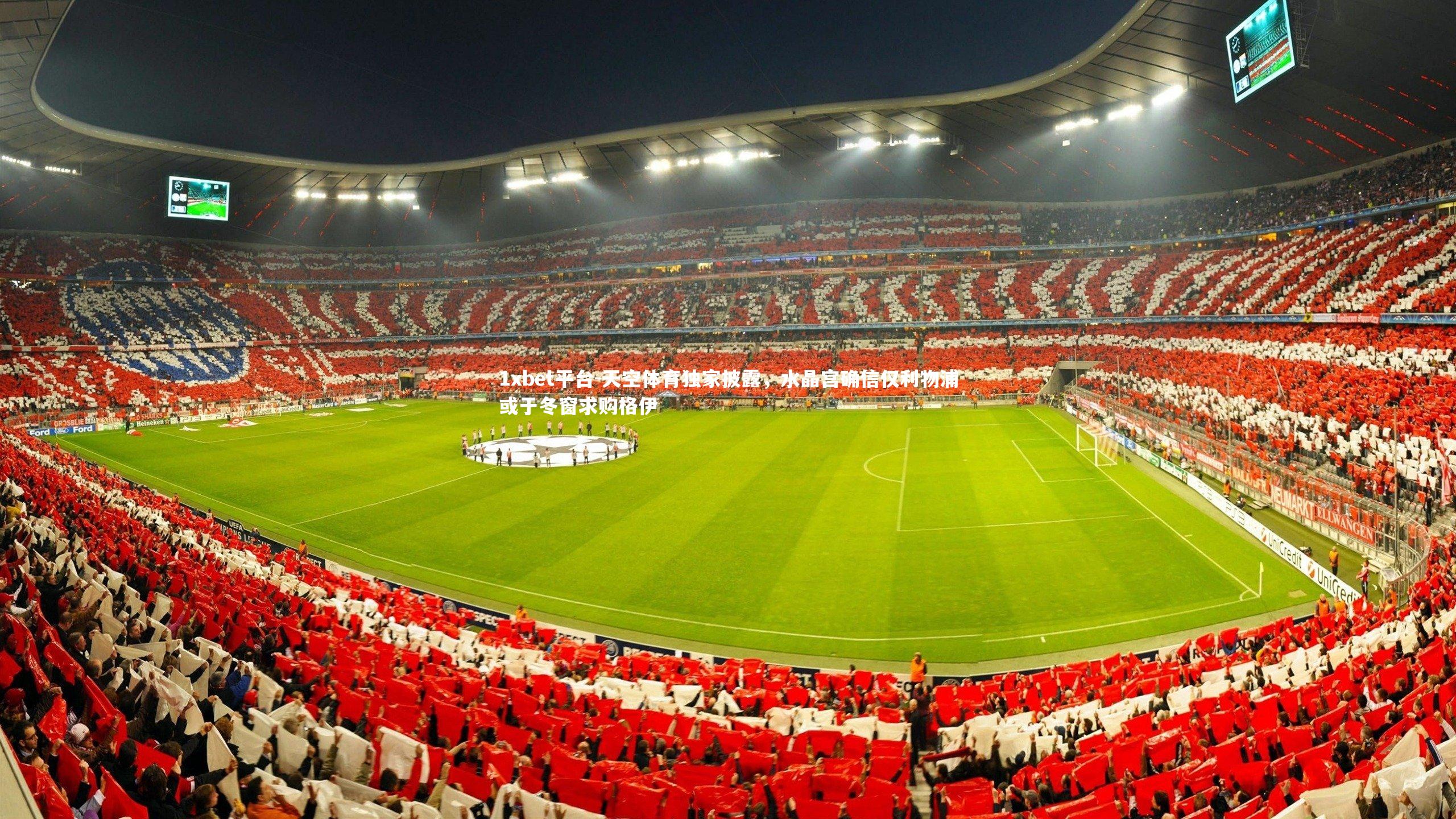 1xbet平台-天空体育独家披露，水晶宫确信仅利物浦或于冬窗求购格伊