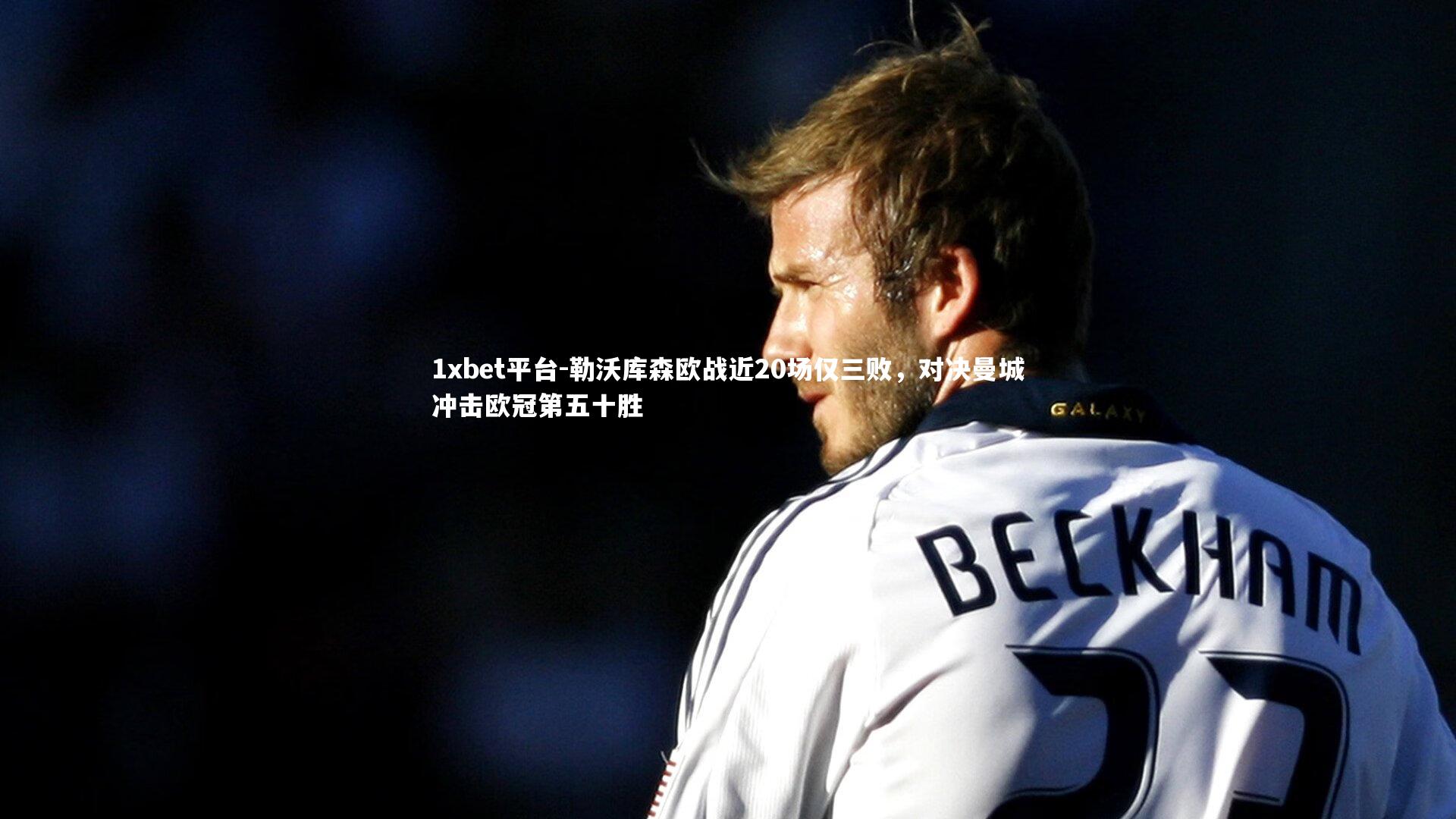 1xbet平台-勒沃库森欧战近20场仅三败，对决曼城冲击欧冠第五十胜