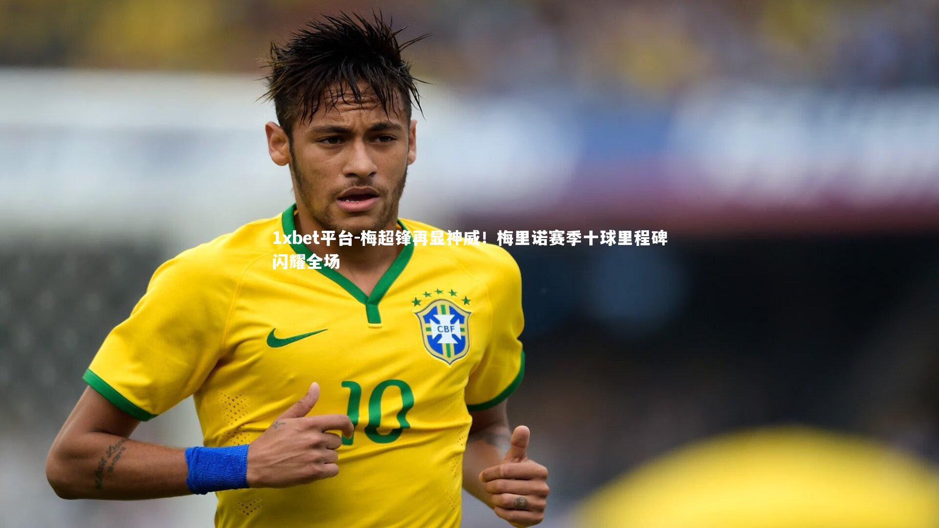 1xbet平台-梅超锋再显神威！梅里诺赛季十球里程碑闪耀全场