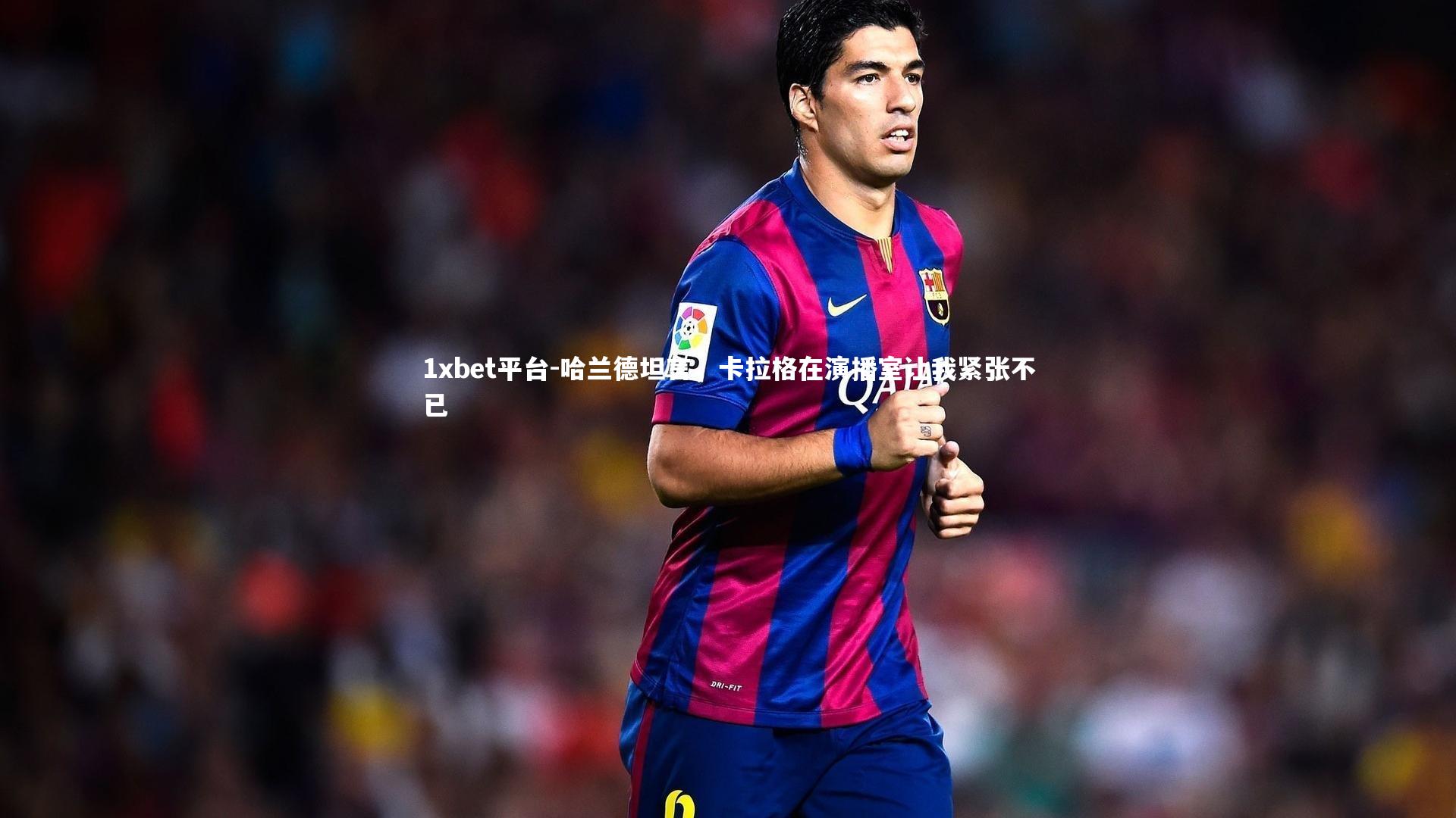 哈兰德坦言,卡拉格在演播室让我紧张不已