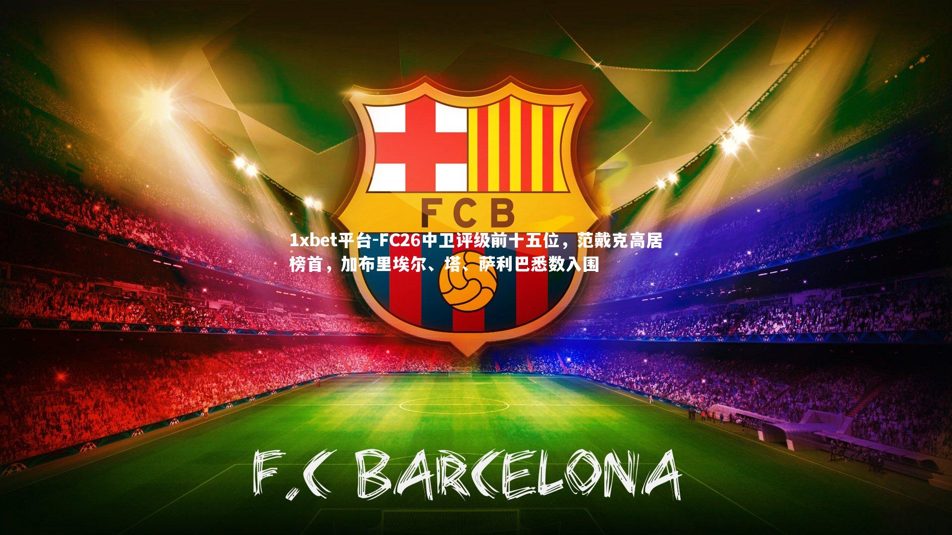 1xbet平台-FC26中卫评级前十五位，范戴克高居榜首，加布里埃尔、塔、萨利巴悉数入围